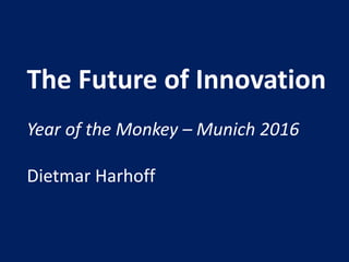 The Future of Innovation
Year of the Monkey – Munich 2016
Dietmar Harhoff
 