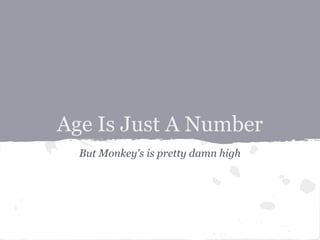 Age Is Just A Number
  But Monkey's is pretty damn high
 