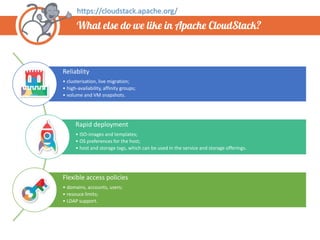 What else do we like in Apache CloudStack?
Reliablity
• clusterisation, live migration;
• high-availability, affinity grou...