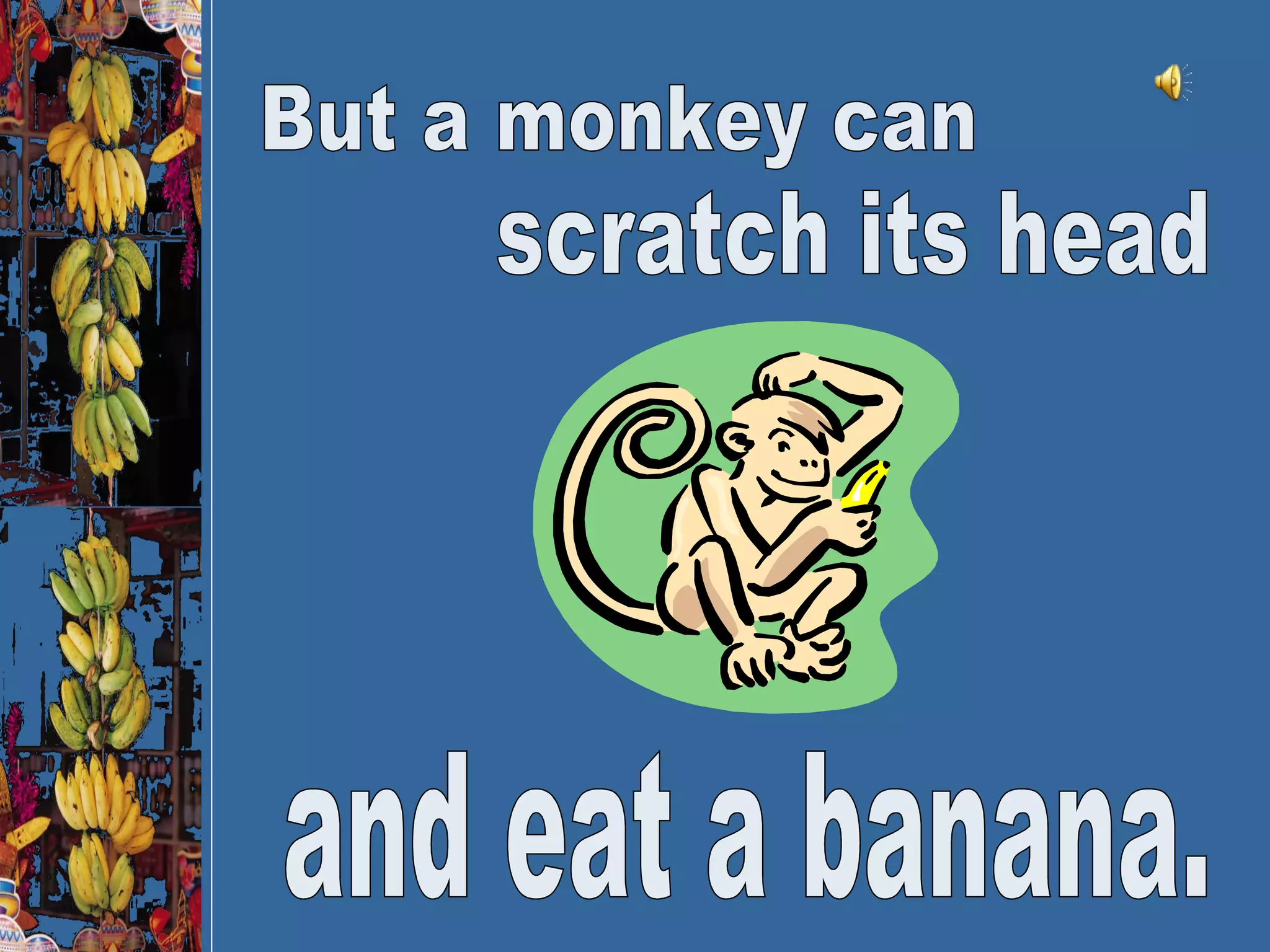 But a monkey can and eat a banana. scratch its head 