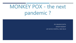 MONKEY POX - the next
pandemic ?
DR. NILAKSHI GUPTA
SENIOR RESIDENT
LOK NAYAK HOSPITAL, NEW DELHI
 