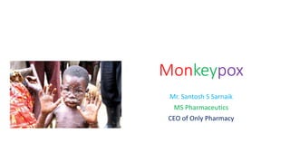 Monkeypox
Mr. Santosh S Sarnaik
MS Pharmaceutics
CEO of Only Pharmacy
 