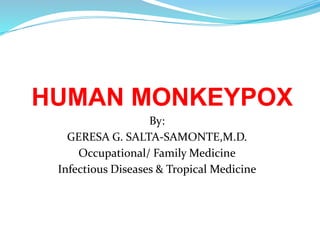 HUMAN MONKEYPOX
By:
GERESA G. SALTA-SAMONTE,M.D.
Occupational/ Family Medicine
Infectious Diseases & Tropical Medicine
 