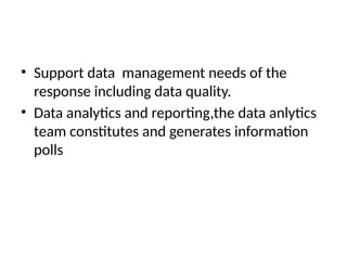 • Support data management needs of the
response including data quality.
• Data analytics and reporting,the data anlytics
team constitutes and generates information
polls
 