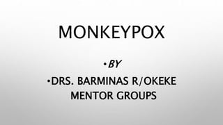 MONKEYPOX
•BY
•DRS. BARMINAS R/OKEKE
MENTOR GROUPS
 