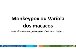 Monkeypox ou Varíola
dos macacos
NOTA TÉCNICA GVIMS/GGTES/DIRE3/ANVISA Nº 03/2022
 