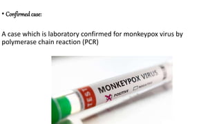 • Confirmed case:
A case which is laboratory confirmed for monkeypox virus by
polymerase chain reaction (PCR)
 