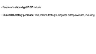 • People who should get PrEP include:
• Clinical laboratory personnel who perform testing to diagnose orthopoxviruses, including
 
