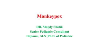 Monkeypox
DR. Magdy Shafik
Senior Pediatric Consultant
Diploma, M.S ,Ph.D of Pediatric
 