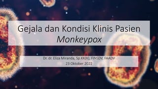 Gejala dan Kondisi Klinis Pasien
Monkeypox
Dr. dr. Eliza Miranda, Sp.KK(K), FINSDV, FAADV
23 Oktober 2022
 