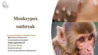 Monkeypox
outbreak
by/ Kholoud Mohamed
Family Medicine Resident
Under supervision of
Dr/ Samar Osama
Assistant lecturer
at...