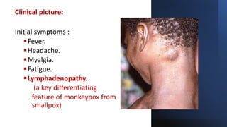 Clinical picture:
Initial symptoms :
Fever.
Headache.
Myalgia.
Fatigue.
Lymphadenopathy.
(a key differentiating
feature of monkeypox from
smallpox)
 