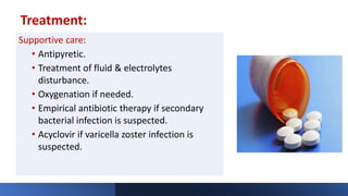 Treatment:
Supportive care:
• Antipyretic.
• Treatment of fluid & electrolytes
disturbance.
• Oxygenation if needed.
• Empirical antibiotic therapy if secondary
bacterial infection is suspected.
• Acyclovir if varicella zoster infection is
suspected.
 