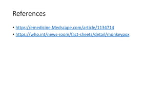 References
• https://emedicine.Medscape.com/article/1134714
• https://who.int/news-room/fact-sheets/detail/monkeypox
 