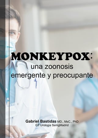 MONKEYPOX:
una zoonosis
emergente y preocupante
Gabriel Bastidas MD., MsC., PhD
GT Urologia SemgMadrid
 