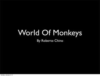 World Of Monkeys
                            By Roberto Chino




Sunday, January 6, 13
 