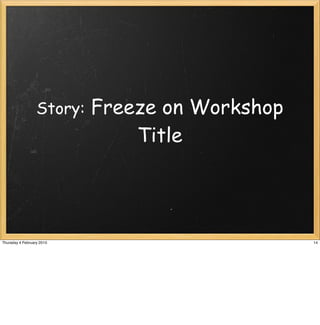 Story:   Freeze on Workshop
                               Title




Thursday 4 February 2010                        14
 