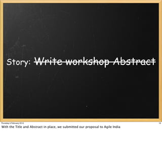 Story:                Write workshop Abstract




Thursday 4 February 2010                                                         19

With the Title and Abstract in place, we submitted our proposal to Agile India
 