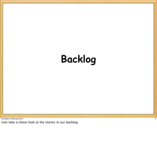 Backlog




Thursday 4 February 2010                                3

Lets take a closer look at the stories in our backlog
 