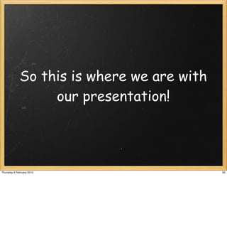 So this is where we are with
                  our presentation!




Thursday 4 February 2010                    50
 