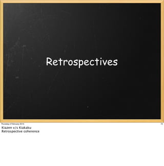 Retrospectives




Thursday 4 February 2010                    72

Kiazen v/s Kiakaku
Retrospective coherence
 