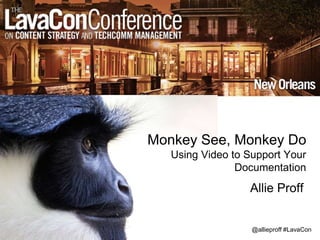 @allieproff #LavaCon
Monkey See, Monkey Do
Using Video to Support Your
Documentation
Allie Proff
 