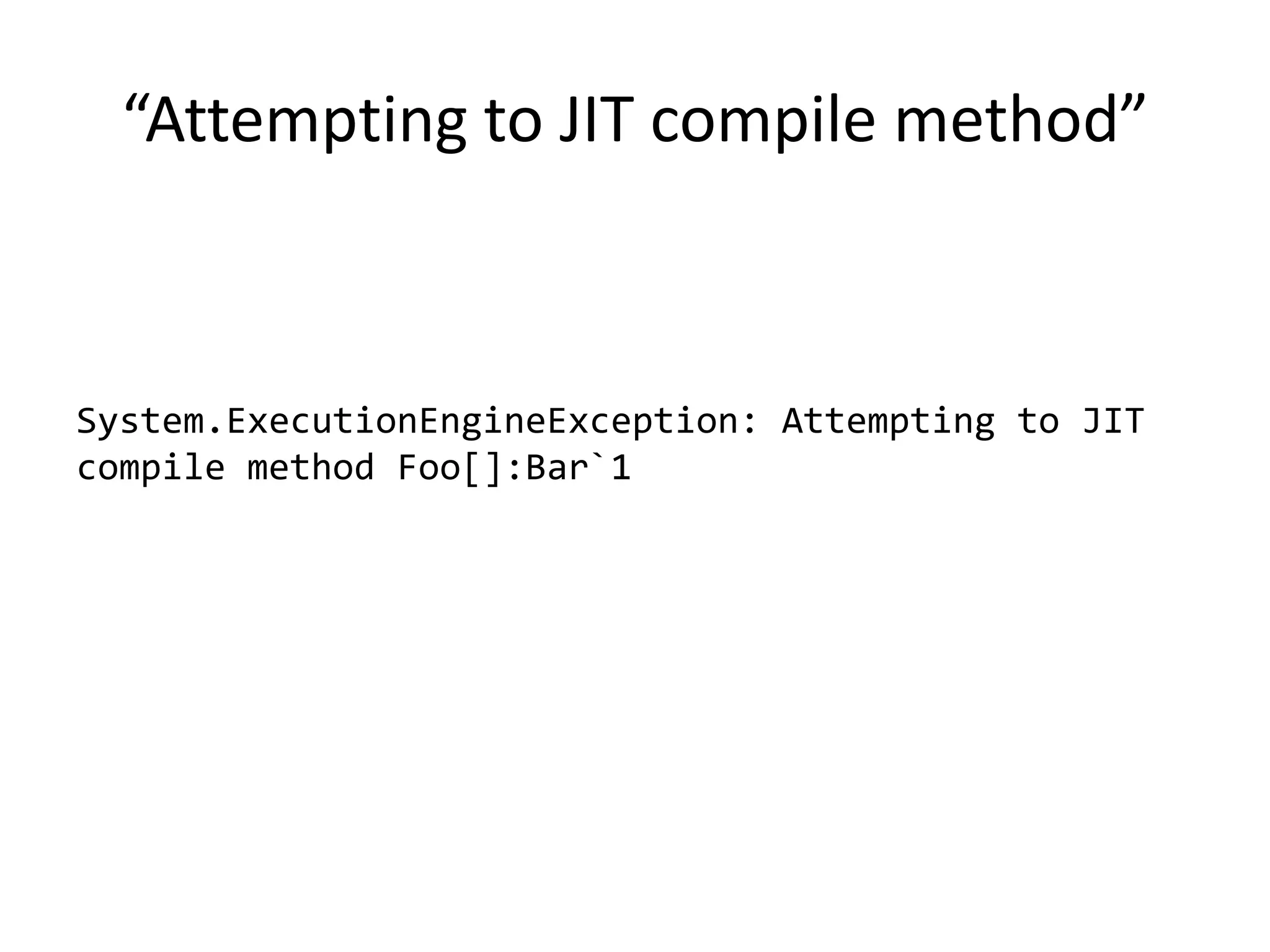 “Attempting to JIT compile method”
System.ExecutionEngineException: Attempting to JIT
compile method Foo[]:Bar`1
 