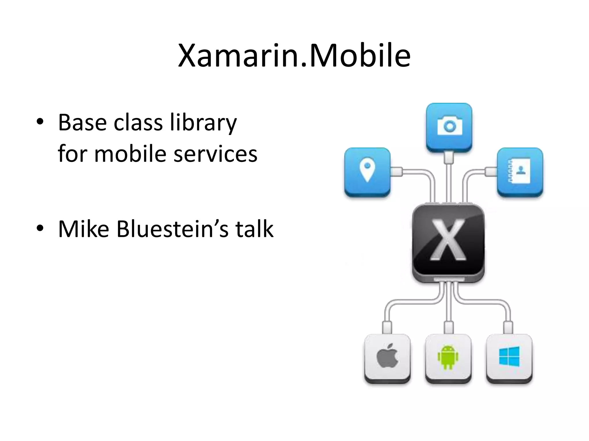 Xamarin.Mobile
• Base class library
for mobile services
• Mike Bluestein’s talk
 