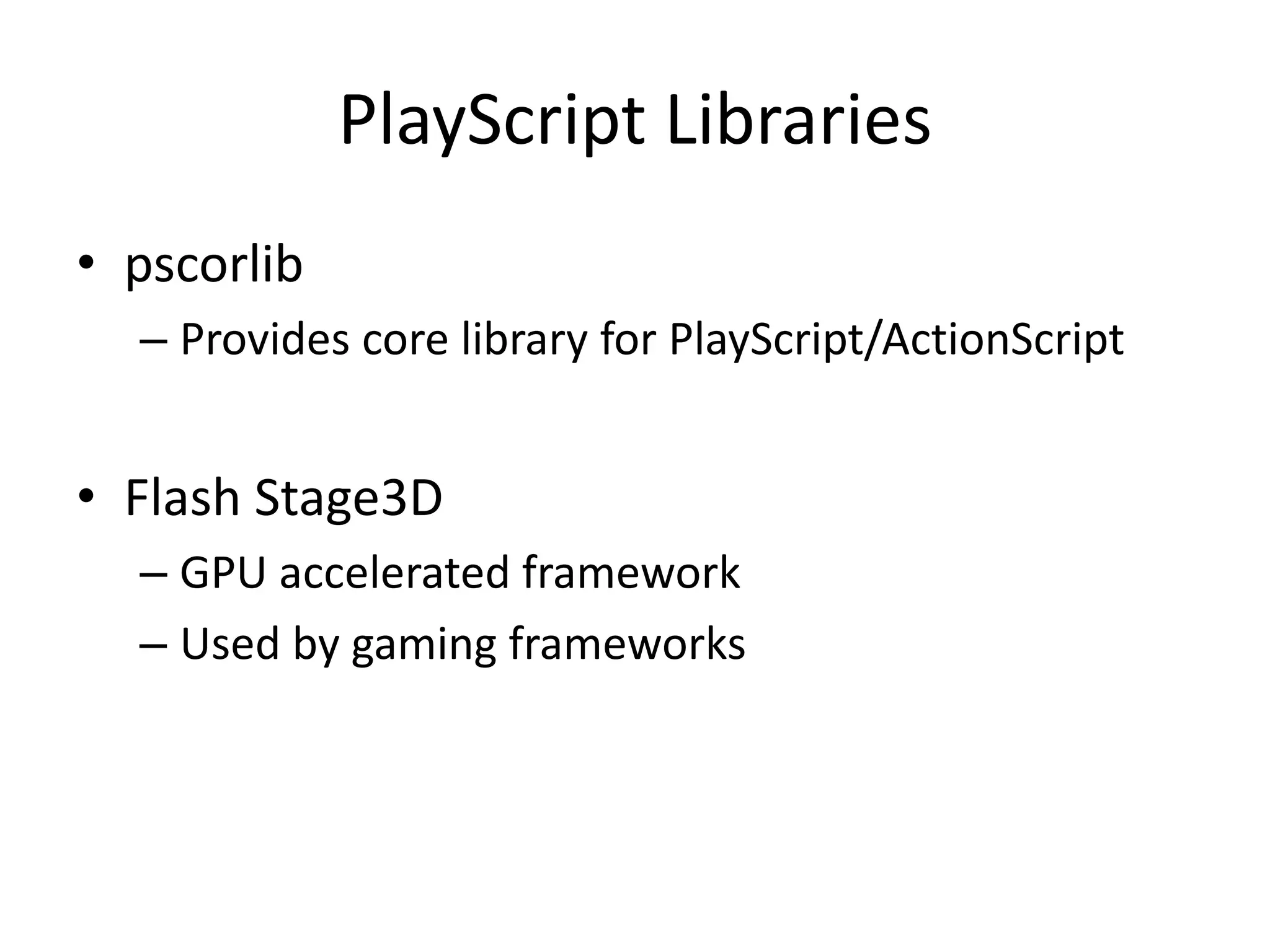 PlayScript Libraries
• pscorlib
– Provides core library for PlayScript/ActionScript
• Flash Stage3D
– GPU accelerated framework
– Used by gaming frameworks
 