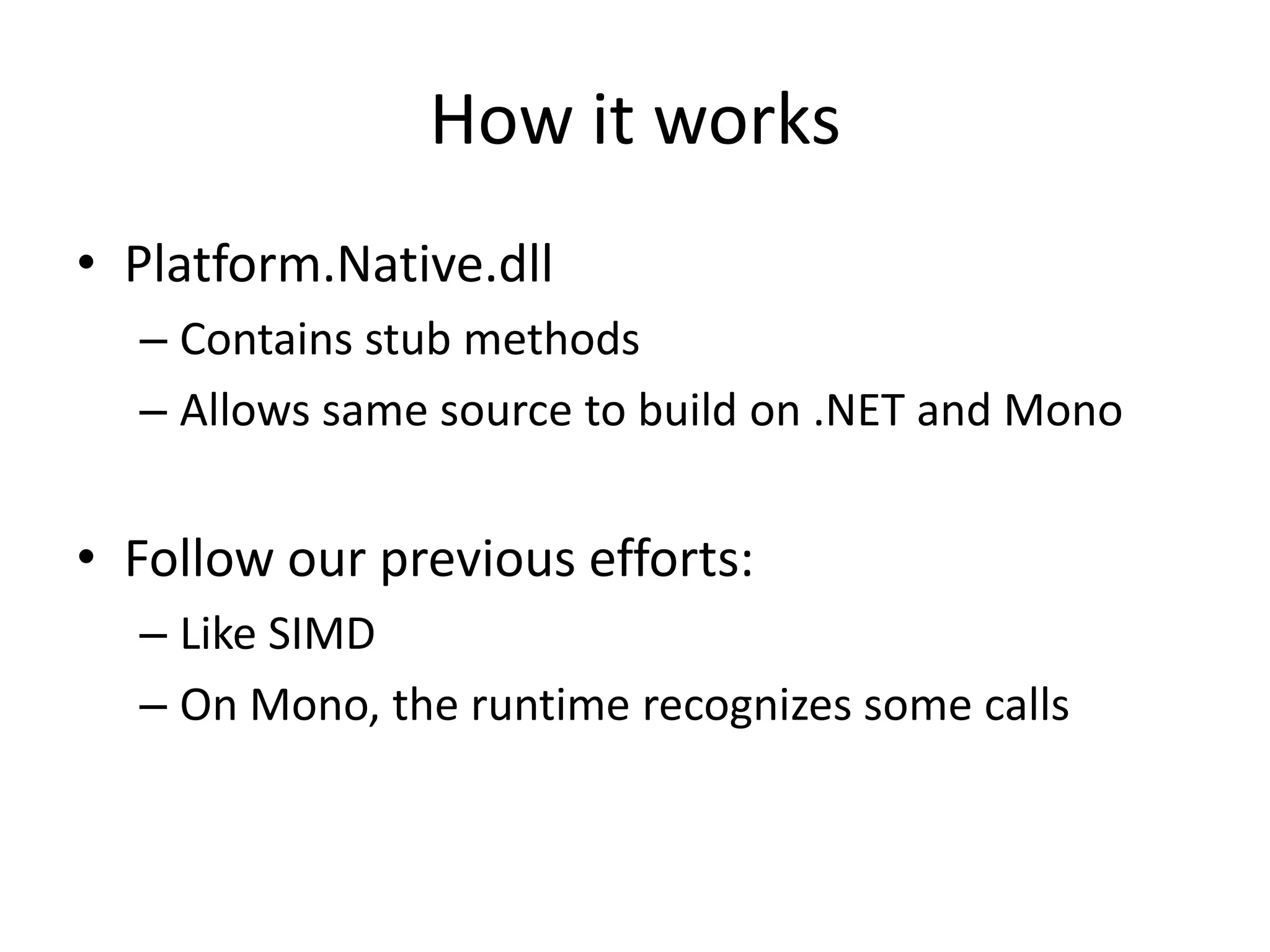 How it works
• Platform.Native.dll
– Contains stub methods
– Allows same source to build on .NET and Mono
• Follow our previous efforts:
– Like SIMD
– On Mono, the runtime recognizes some calls
 