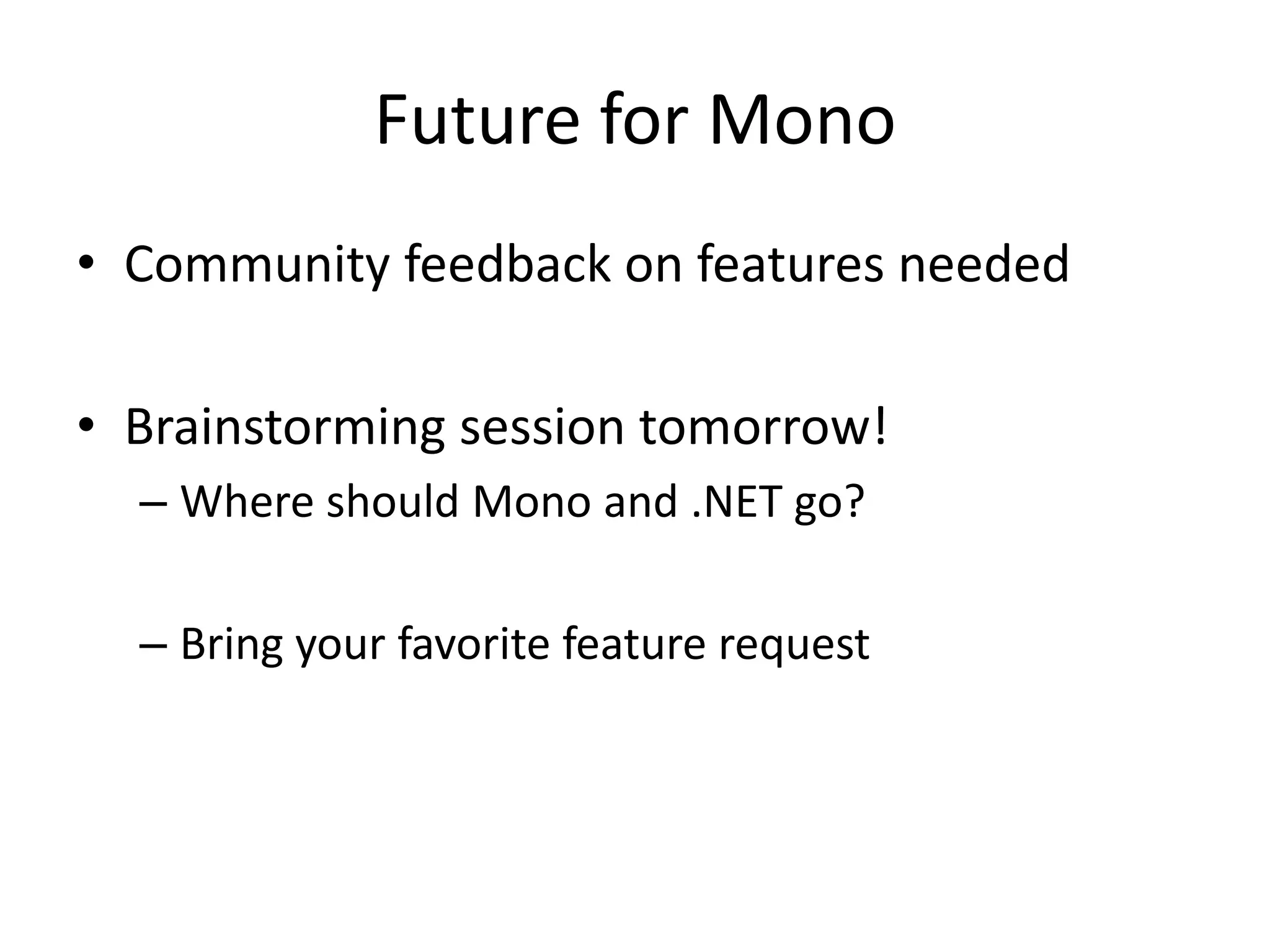 Future for Mono
• Community feedback on features needed
• Brainstorming session tomorrow!
– Where should Mono and .NET go?
– Bring your favorite feature request
 
