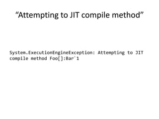 “Attempting to JIT compile method”
System.ExecutionEngineException: Attempting to JIT
compile method Foo[]:Bar`1
 