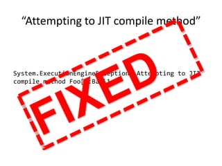 “Attempting to JIT compile method”
System.ExecutionEngineException: Attempting to JIT
compile method Foo[]:Bar`1
 