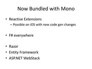 Now Bundled with Mono
• Reactive Extensions
– Possible on iOS with new code gen changes
• F# everywhere
• Razor
• Entity Framework
• ASP.NET WebStack
 