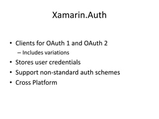 Xamarin.Auth
• Clients for OAuth 1 and OAuth 2
– Includes variations
• Stores user credentials
• Support non-standard auth schemes
• Cross Platform
 