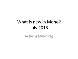 What is new in Mono?
July 2013
miguel@gnome.org
 