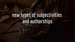 new types of subjectivitiesnew types of subjectivities
and authorshipsand authorships
 