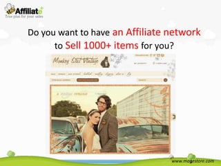 Do you want to have an Affiliate network
      to Sell 1000+ items for you?




                                 www.magestore.com
 
