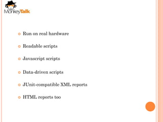    Run on real hardware

   Readable scripts

   Javascript scripts

   Data-driven scripts

   JUnit-compatible XML reports

   HTML reports too
 