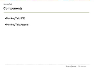 Money Talk

Components


 •MonkeyTalk IDE

 •MonkeyTalk Agents




                      Khizra Samad | QA Mentor
 