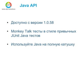 Java API 
• Доступно с версии 1.0.58 
• Monkey Talk тесты в стиле привычных 
JUnit Java тестов 
• Используйте Java на полн...