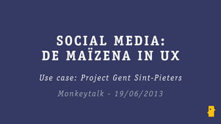 SOCIAL MEDIA:
DE MAÏZENA IN UX
Use case: Project Gent Sint-Pieters
Monkeytalk - 19/06/2013
 