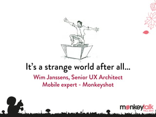It’s a strange world after all… 
Wim Janssens, Senior UX Architect 
Mobile expert - Monkeyshot 
 