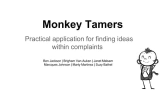 Monkey Tamers
Practical application for finding ideas
within complaints
Ben Jackson | Brigham Van Auken | Janet Malsam
Marcques Johnson | Marty Martinez | Suzy Bathel
 