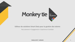 Editeur de solu,ons Smart Data pour la ges,on des talents
Recrutement • Engagement • Expérience Candidat
Monkey ,e 2017 - Conﬁden,el 1
 
