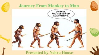 Journey From Monkey to Man
Presented by Nehru House
 