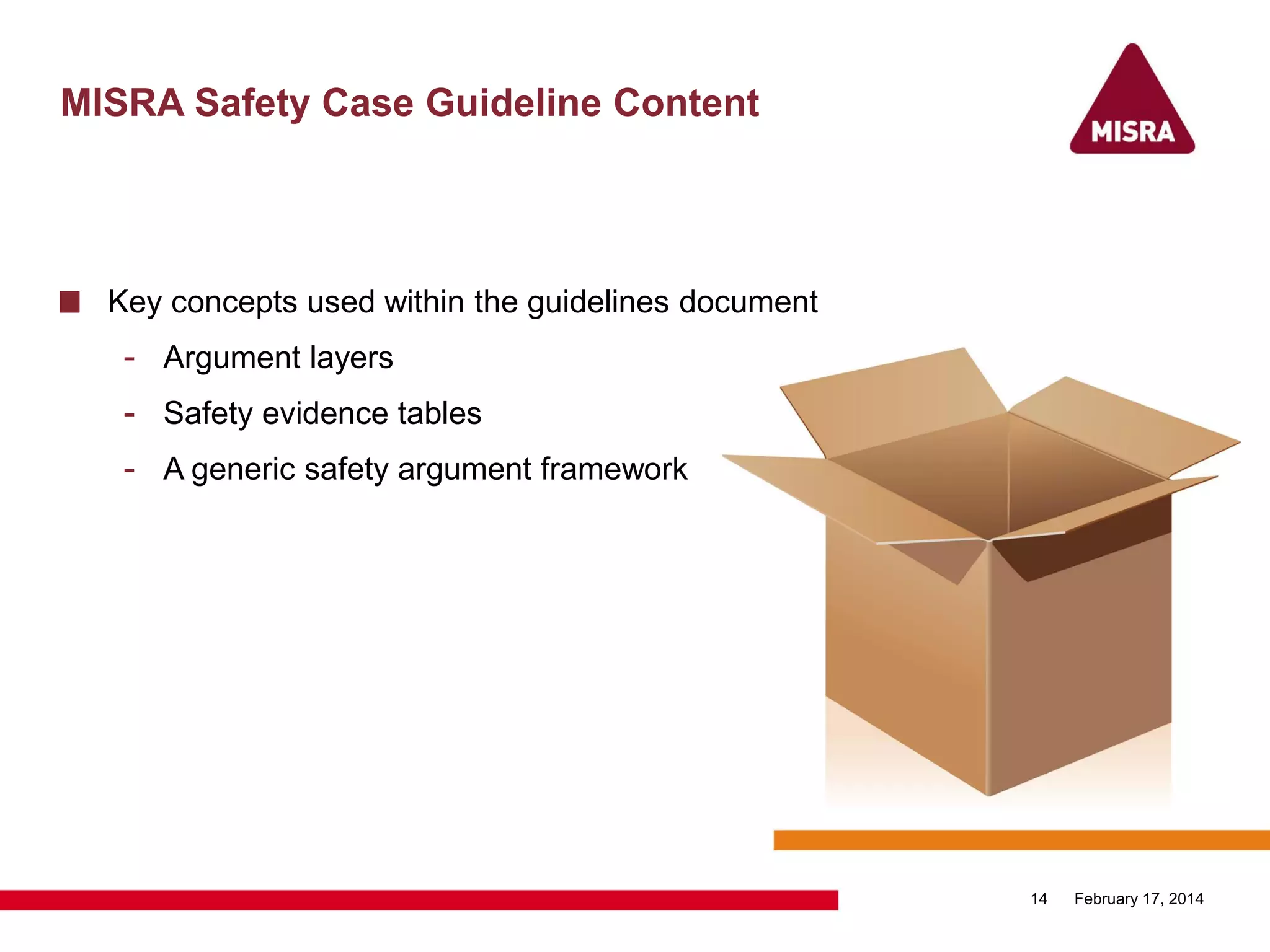 MISRA Safety Case Guideline Content
February 17, 201414
Key concepts used within the guidelines document
- Argument layers
- Safety evidence tables
- A generic safety argument framework
 