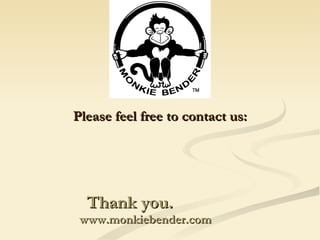 Thank you.  www.monkiebender.com <ul><li>Please feel free to contact us: </li></ul>