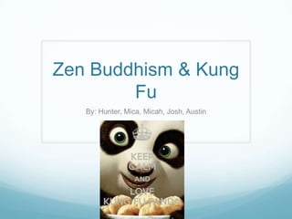 Zen Buddhism & Kung
Fu
By: Hunter, Mica, Micah, Josh, Austin

 