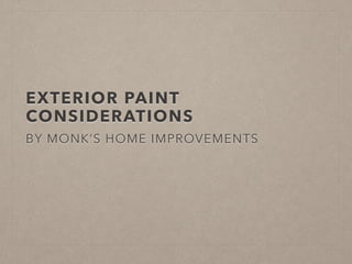 EXTERIOR PAINT 
CONSIDERATIONS 
BY MONK’S HOME IMPROVEMENTS 
 